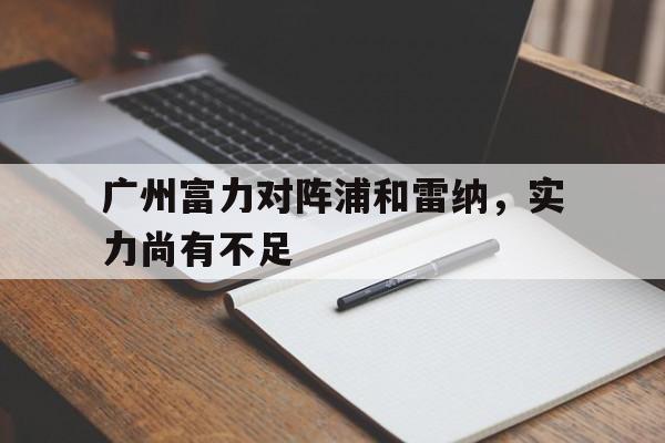 包含广州富力对阵浦和雷纳，实力尚有不足的词条